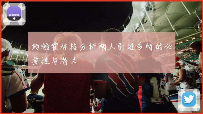 约翰霍林格分析湖人引进多特的必要性与潜力